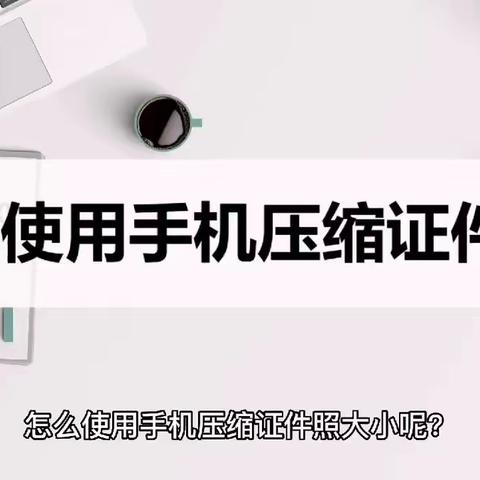 如何使用手机压缩证件照？教你一招轻松压缩