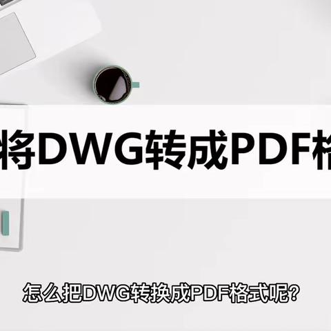 如何将DWG文件转换成PDF格式？转换方法详解