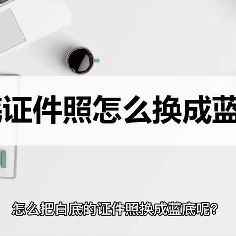 白底证件照怎么换成蓝底？这个方法快速搞定