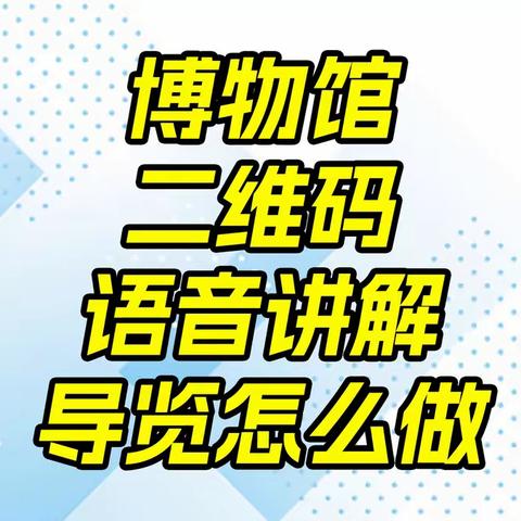 博物馆二维码语音讲解导览怎么做