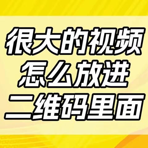 很大的视频如何放进二维码里面？后期还能随时修改