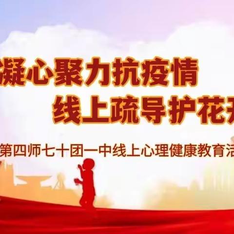 凝心聚力抗疫情 线上疏导护花开——第四师七十团一中线上心理健康教育活动