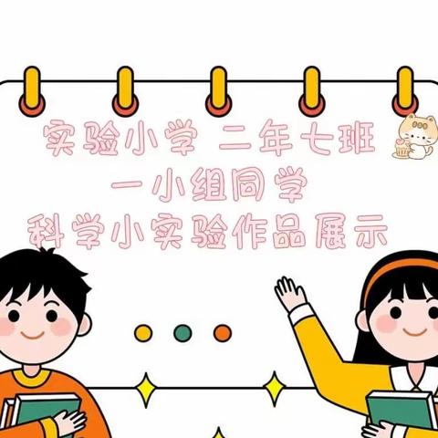 “走进科学、筑梦未来”——实验小学二年七班（第一组）科学小实验作品展示