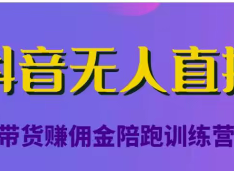 抖音无人直播带货赚佣金陪跑训练营，从0开始看完就能实操，日赚5000元（价值6980元）