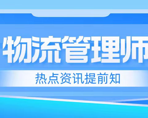 热点话题提前知：物流管理师工作内容概括？考取物流管理师证书流程解析？