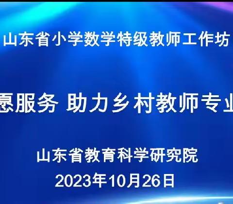 专家引领导方向，学习感悟促成长——记山东省小学数学特级教师工作坊“志愿服务 助力乡村教师成长”系列研讨活动