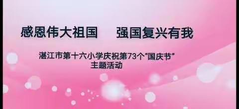 感恩伟大祖国，强国复兴有我——湛江市第十六小学庆祝第73个“国庆节”主题活动