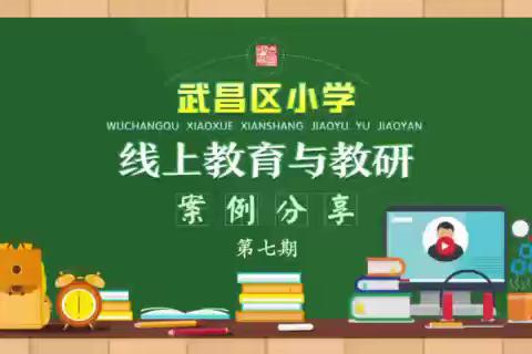 07武昌小学线上教育与教研微视频（实验解放路）第七期