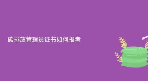 2023碳排放管理员证书怎么报考？在哪考？