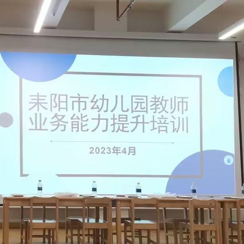 2023年“耒阳市幼儿园教师业务能力提升培训”