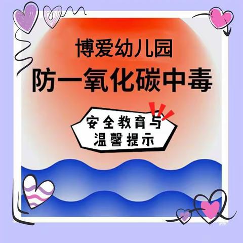 预防一氧化碳中毒，守护生命安全 ——博爱幼儿园预防一氧化碳中毒安全教育与温馨提示