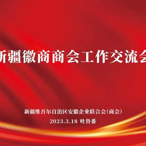 强化责任 规范建设 创新发展 合作共赢---驻疆徽商商会工作交流会在吐鲁番召开