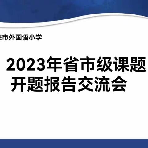 课题促发展，研究伴成长——三门峡市外国语小学2023年省市级课题开题报告会