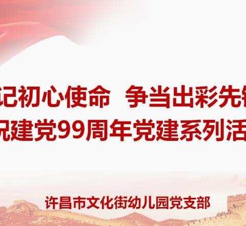 牢记初心使命  争当出彩先锋——许昌市文化街幼儿园开展庆祝建党99周年党建系列活动