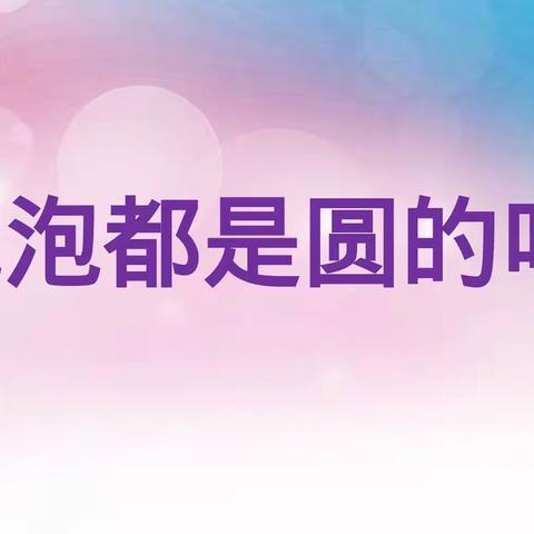 4月10日周五科学活动：《泡泡都是圆的吗》