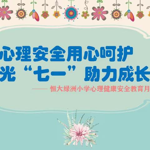 “心理安全用心呵护 阳光‘七一’助力成长”恒大绿洲小学心理健康安全教育月主题活动