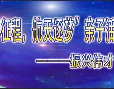 振兴伟才幼儿园“百战征程”，航天追梦”亲子活动圆满结束