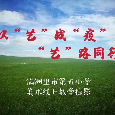 双减专栏｜以“艺”战“疫” “艺”路同行 —— 满洲里市第五小学美术线上教学掠影