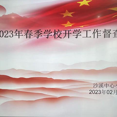 督查助前行·开启新篇章 —— 沙溪中心小学2023年春季开学工作督查