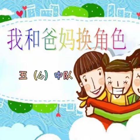 五（6）中队周末实践活动——我与爸爸妈妈互换角色