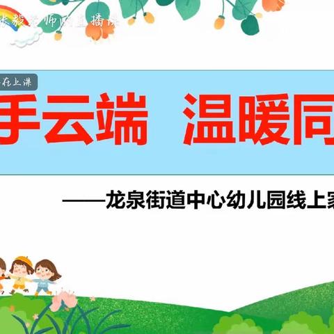 【龙泉幼教•家长会】携手云端  温暖同行——龙泉街道中心幼儿园线上家长会