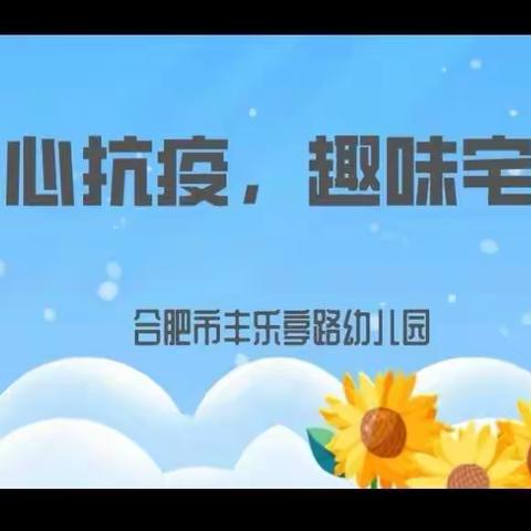 【龙腾·丰幼】同心抗疫，趣味宅家——合肥市丰乐亭路幼儿园居家活动指导（一）