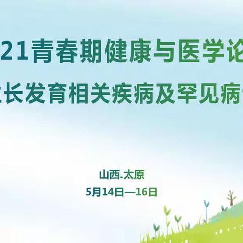2021 年青春期健康与医学论坛--儿童生长发育相关疾病及罕见病诊治进展学习班