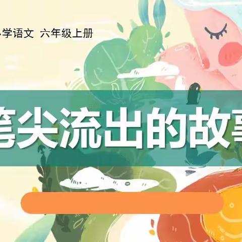 笔尖流出的故事（创编短篇小说）——六年级上册第四单元习作