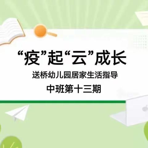 “疫”起“云”成长——送桥幼儿园中班线上居家生活指导（中班第十三期)