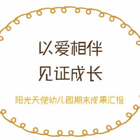 “以爱相伴，见证成长”——阳光天使幼儿园期末汇报