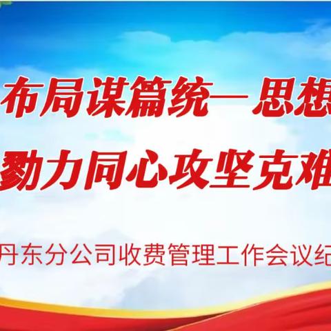 布局谋篇统一思想，勠力同心攻坚克难       —丹东分公司收费管理工作会议纪实