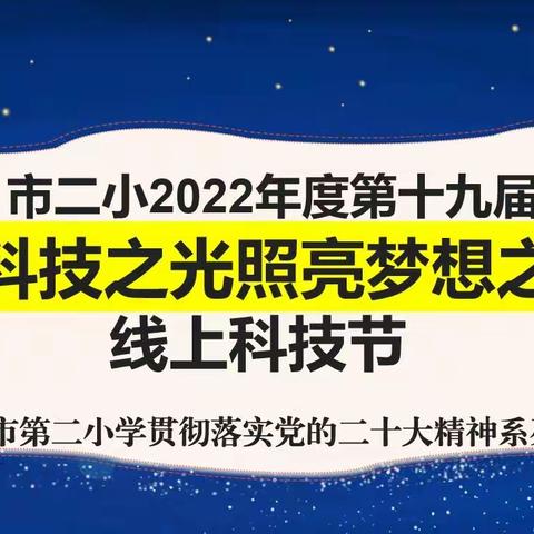 【二十大•梦想章】“让科技之光照亮梦想之路”--市二小贯彻落实党的二十大精神系列活动之第十九届线上科技节