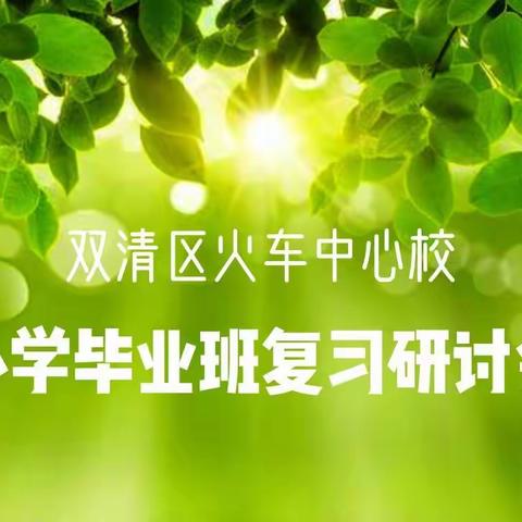 开展教学研讨促质量 提高课堂效率助双减——双清区火车中心校举行小学毕业班复习课教学研讨活动