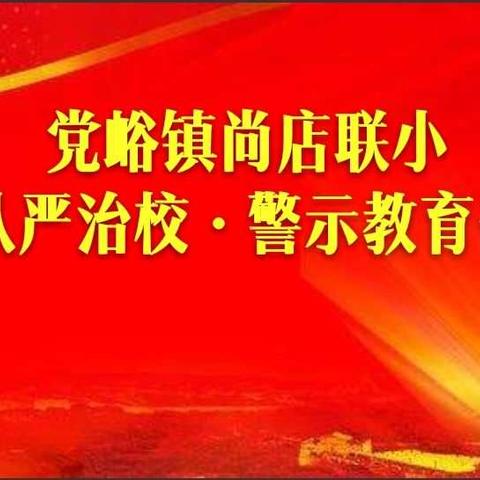 以案明纪·以警促教—党峪镇尚店联小从严治校警示教育会议纪实