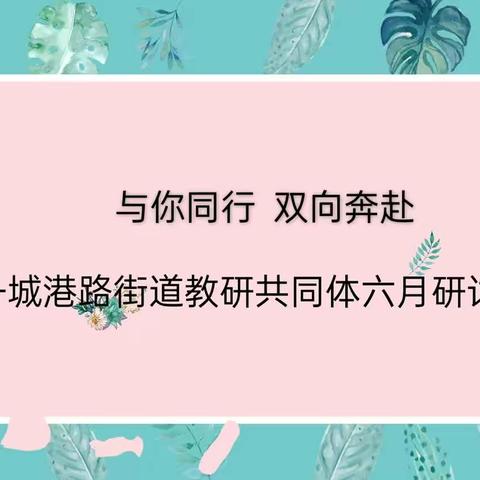 与你同行 双向奔赴——城港路街道教研共同体六月研讨活动