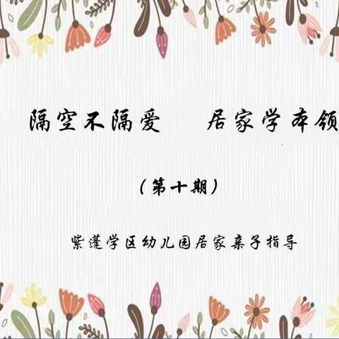 隔空不隔爱 居家学本领——紫蓬学区幼儿园居家教育活动指导（第十期）