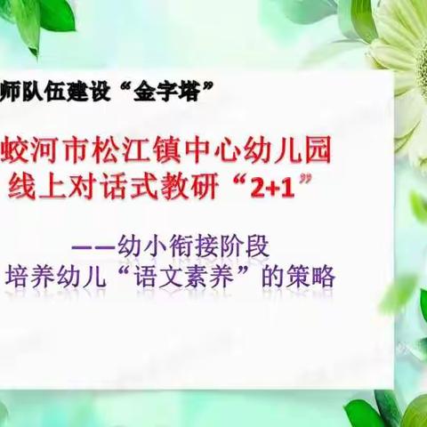 松江镇中心幼儿园线上对话式教研“2+1”活动          ---幼小衔接阶段培养幼儿语文素养的策略