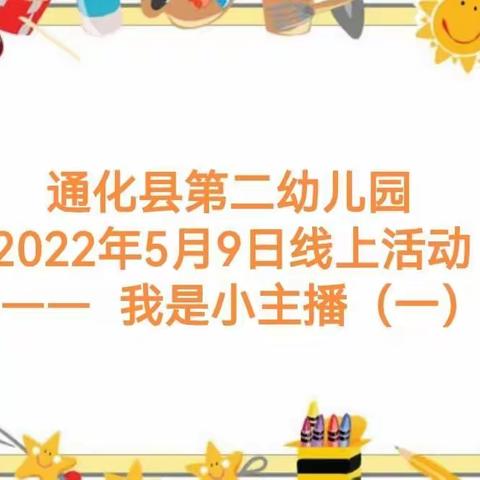 通化县第二幼儿园，2022年5月9日线上活动，——我是小主播（一）