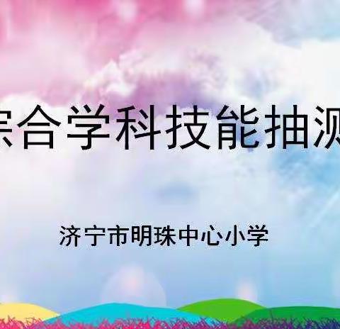 学科抽测提素养  全面发展促成长——济宁市明珠中心小学进行综合学科抽测