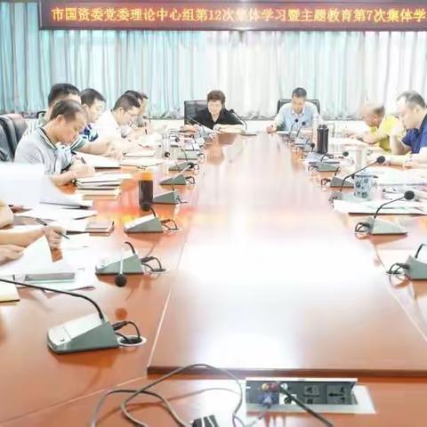 市国资委召开党委理论学习中心组第12次集体学习扩大会暨主题教育第7次集中学习