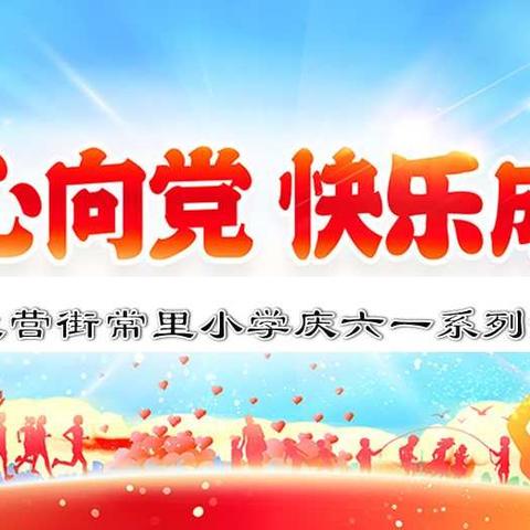 ❤️“童心向党 快乐成长”——大营街常里小学庆六一系列活动