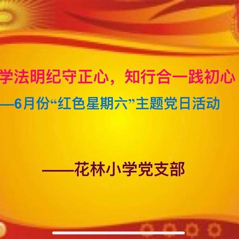 “学法明纪守正心，知行合一践初心”——中共花林小学党支部开展6月份“红色星期六”主题党日活动