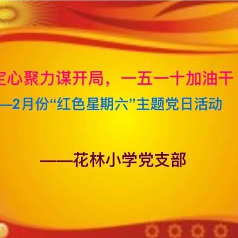 “定心聚力谋开局，一五一十加油干”——中共花林小学党支部开展2月份“红色星期六”主题党日活动