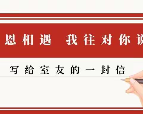 “青春献礼二十大，启航奋进新征程”——宿舍文化艺术节之“感恩相遇，我想对你说”写给室友的一封信征集活动（四）