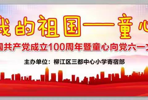 “我和我的祖国一一童心向党”柳江区三都中心小学寄宿部庆祝中国共产党成立一百周年暨“六一”文艺汇演