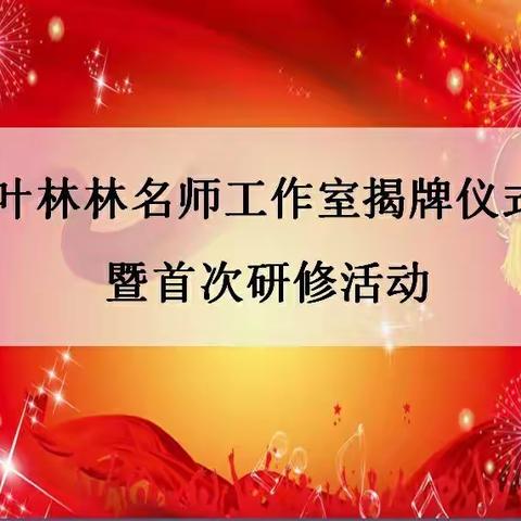 名师引领    共揣梦想    幸福启航――记叶林林名师工作室揭牌仪式暨首次研修活动