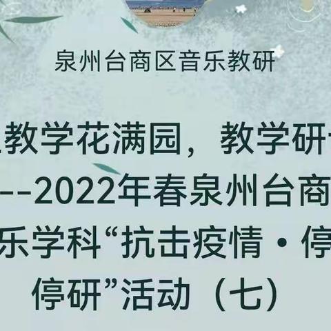 线上教学花满园，教学研讨促提升--2022年春泉州台商投资区音乐学科“抗击疫情•停课不停研”活动（七）