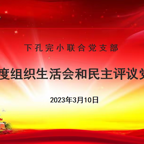 揽镜自照砺初心，奋楫笃行担使命——下孔完小联合党支部2022年度组织生活会和民主评议党员大会