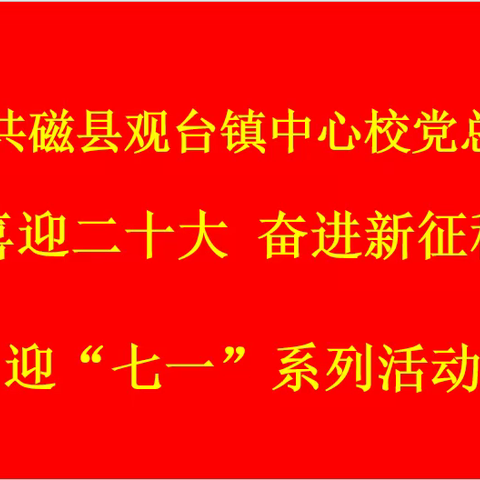 “喜迎二十大 奋进新征程”中共磁县观台镇中心校党总支开展迎“七一”系列活动