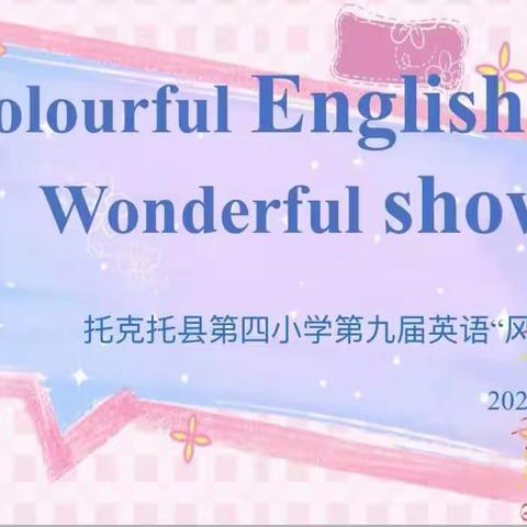 “Colourful English,Wonderful Show.”—托克托县第四小学第九届英语风采大赛。